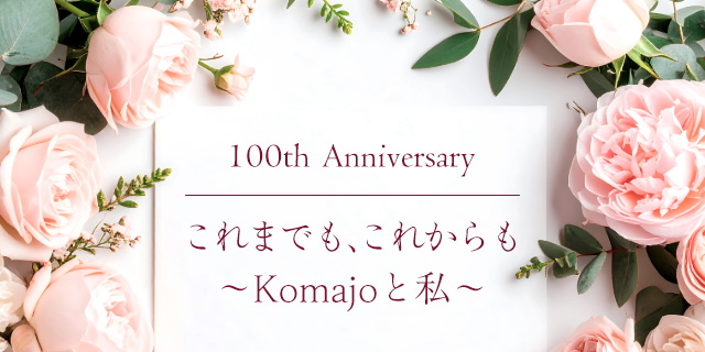 100th Anniversary れまでも、これからも ~Komajoと私~