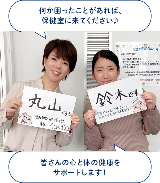 何か困ったことがあれば、保健室に来てください♪（丸山先生）、皆さんの心と体の健康をサポートします！（鈴木先生）