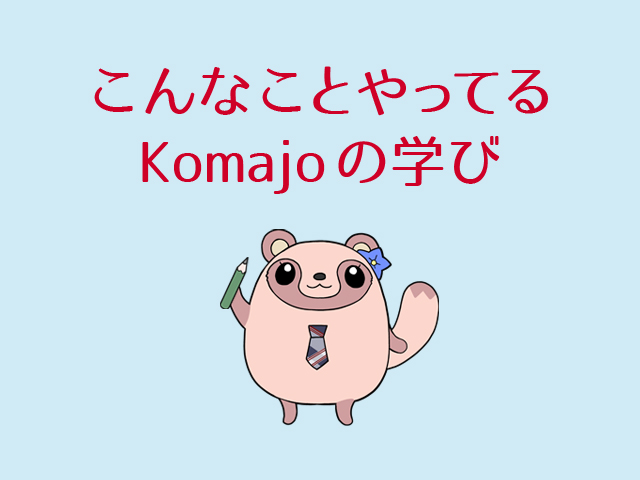 こんなことやってるKomajoの学び