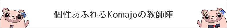 個性あふれるKomajoの教師陣