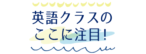 英語クラスのここに注目！