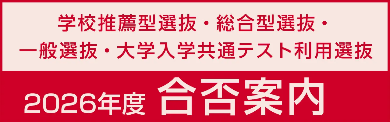 学校推薦型選抜・総合型選抜・一般選抜・大学入学共通テスト利用選抜　2026年度合否案内