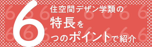 住空間デザイン学類の特長を6つのポイントで紹介