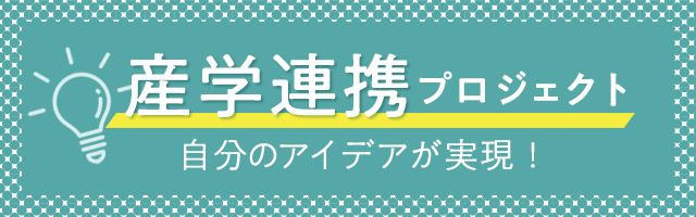 産学連携プロジェクト　自分のアイデアが実現！