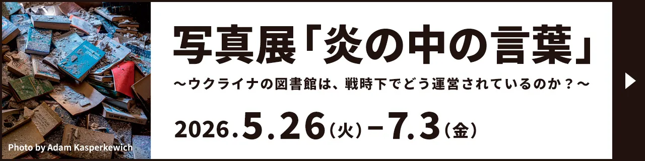 写真展「炎の中の言葉」～ウクライナの図書館は、戦時下でどう運営されているのか？～を2026.5.26（金） − 7.3（金）に開催いたします。