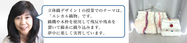 立体織デザインの授業でのテーマは、「エシカル織物」です。織機や木枠を使用して残反や残糸を裂いて綿糸に織り込みます。夢中に楽しく実習しています。